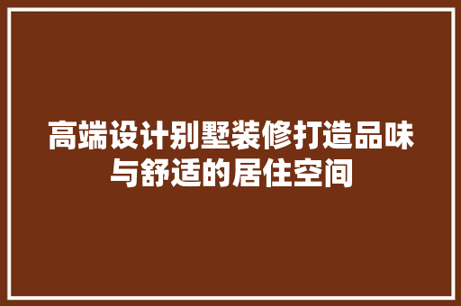 高端设计别墅装修打造品味与舒适的居住空间