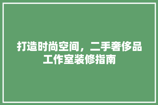打造时尚空间，二手奢侈品工作室装修指南  第1张