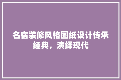名宿装修风格图纸设计传承经典，演绎现代