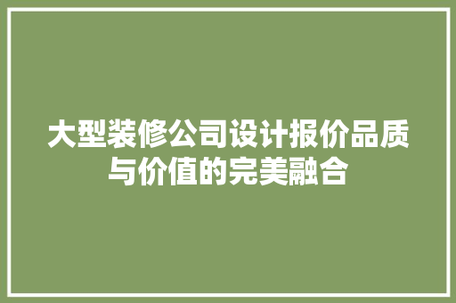 大型装修公司设计报价品质与价值的完美融合  第1张