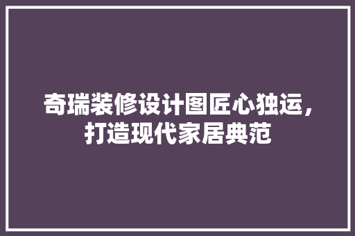 奇瑞装修设计图匠心独运，打造现代家居典范  第1张