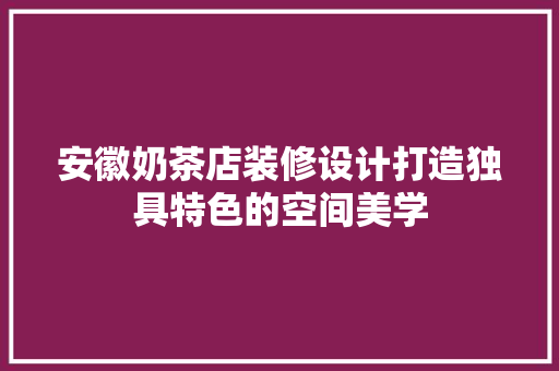 安徽奶茶店装修设计打造独具特色的空间美学
