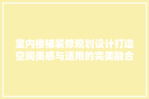 室内楼梯装修规划设计打造空间美感与适用的完美融合  第1张