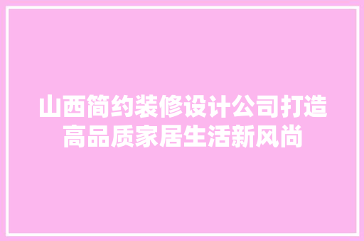 山西简约装修设计公司打造高品质家居生活新风尚
