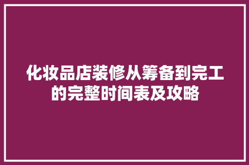 化妆品店装修从筹备到完工的完整时间表及攻略  第1张