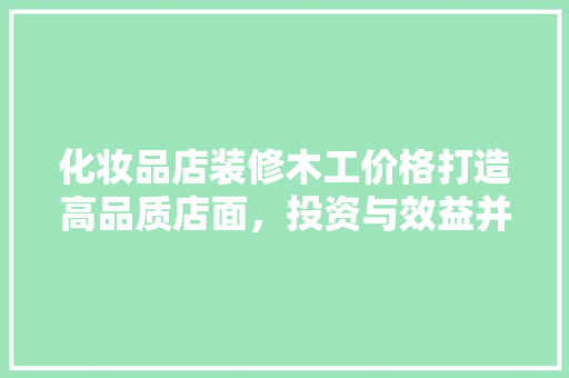化妆品店装修木工价格打造高品质店面，投资与效益并重  第1张