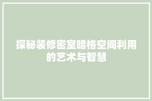 探秘装修密室暗格空间利用的艺术与智慧