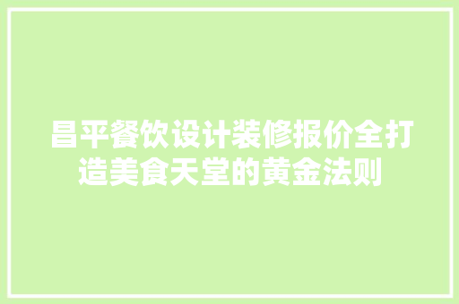 昌平餐饮设计装修报价全打造美食天堂的黄金法则
