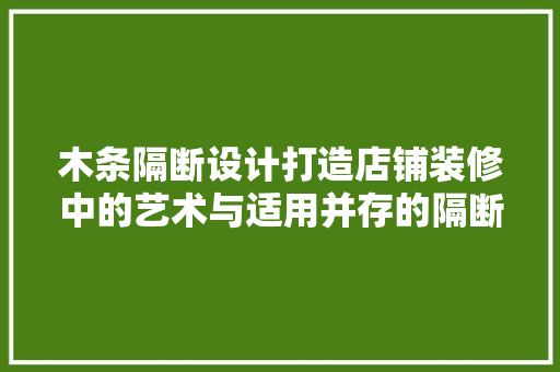 木条隔断设计打造店铺装修中的艺术与适用并存的隔断空间