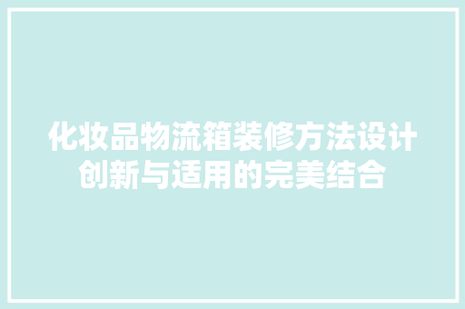 化妆品物流箱装修方法设计创新与适用的完美结合