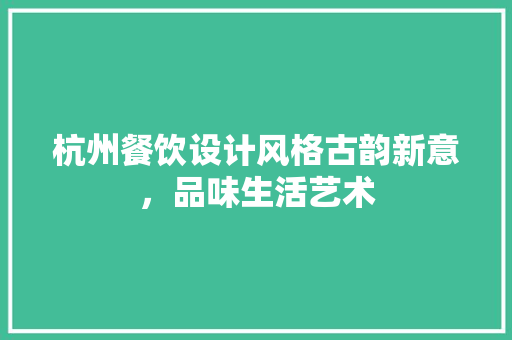 杭州餐饮设计风格古韵新意，品味生活艺术