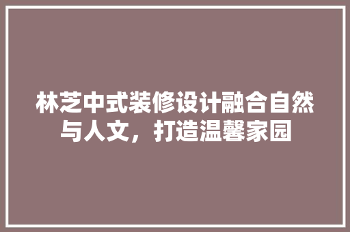 林芝中式装修设计融合自然与人文，打造温馨家园