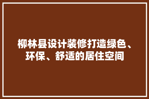 柳林县设计装修打造绿色、环保、舒适的居住空间