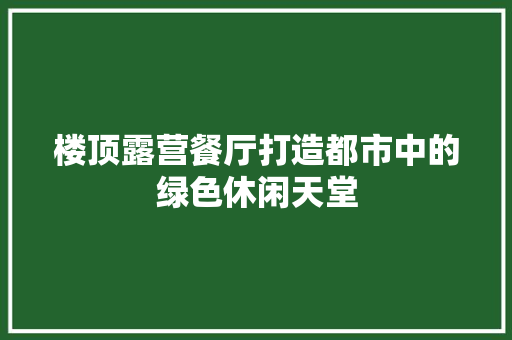 楼顶露营餐厅打造都市中的绿色休闲天堂