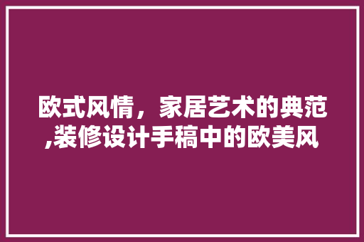 欧式风情，家居艺术的典范,装修设计手稿中的欧美风格解读  第1张