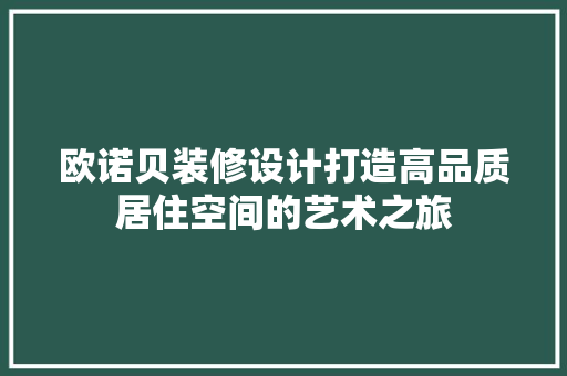 欧诺贝装修设计打造高品质居住空间的艺术之旅