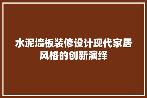 水泥墙板装修设计现代家居风格的创新演绎