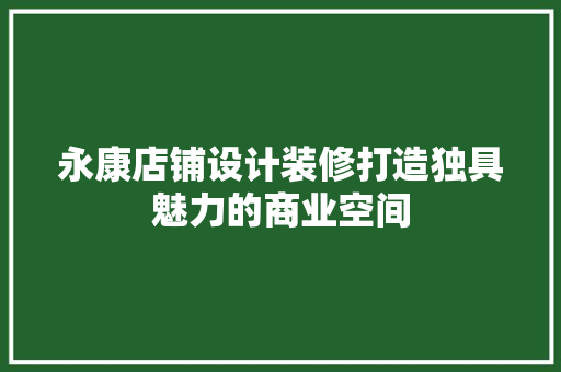 永康店铺设计装修打造独具魅力的商业空间