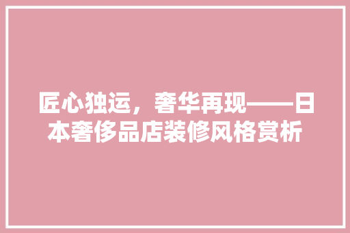 匠心独运，奢华再现——日本奢侈品店装修风格赏析