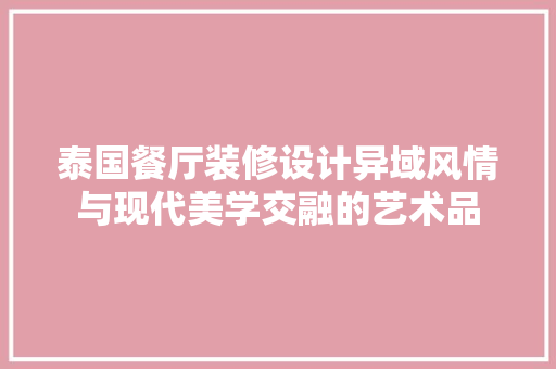 泰国餐厅装修设计异域风情与现代美学交融的艺术品