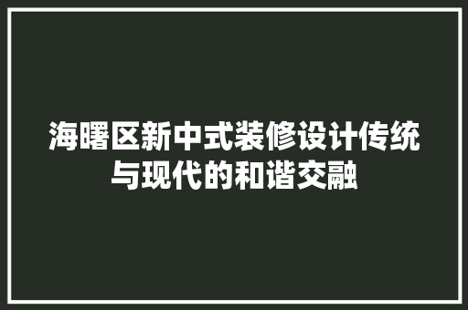海曙区新中式装修设计传统与现代的和谐交融