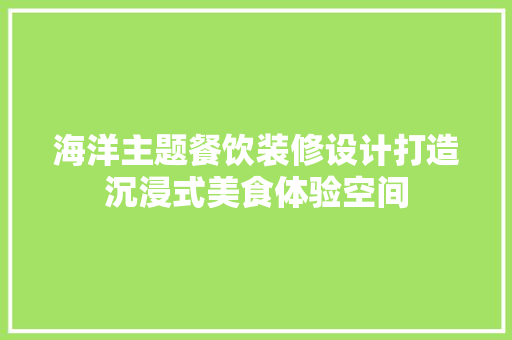 海洋主题餐饮装修设计打造沉浸式美食体验空间  第1张