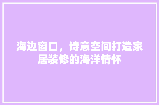 海边窗口，诗意空间打造家居装修的海洋情怀