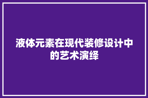 液体元素在现代装修设计中的艺术演绎  第1张