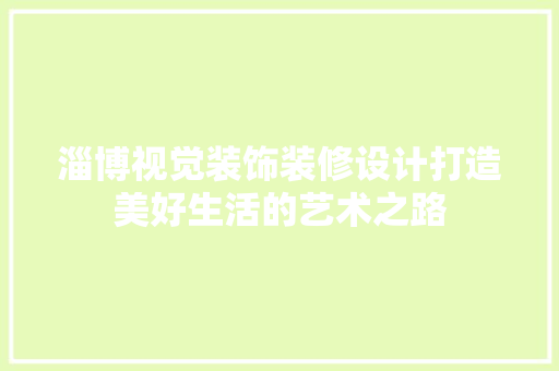 淄博视觉装饰装修设计打造美好生活的艺术之路