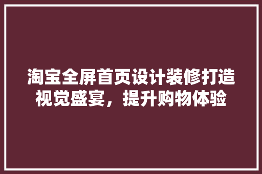 淘宝全屏首页设计装修打造视觉盛宴，提升购物体验