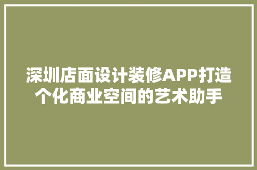 深圳店面设计装修APP打造个化商业空间的艺术助手