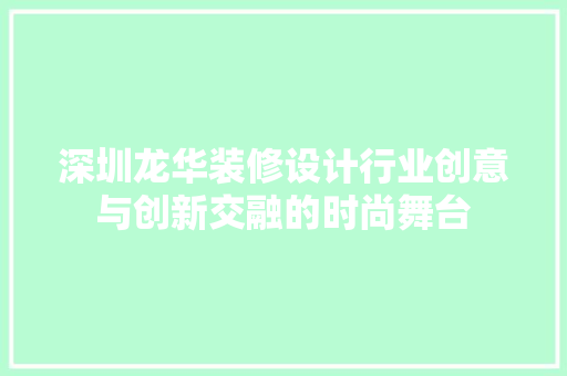 深圳龙华装修设计行业创意与创新交融的时尚舞台  第1张