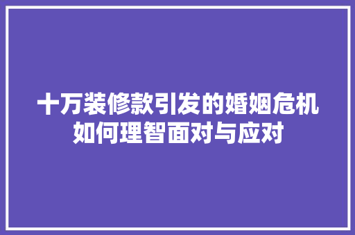 十万装修款引发的婚姻危机如何理智面对与应对