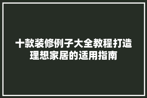 十款装修例子大全教程打造理想家居的适用指南