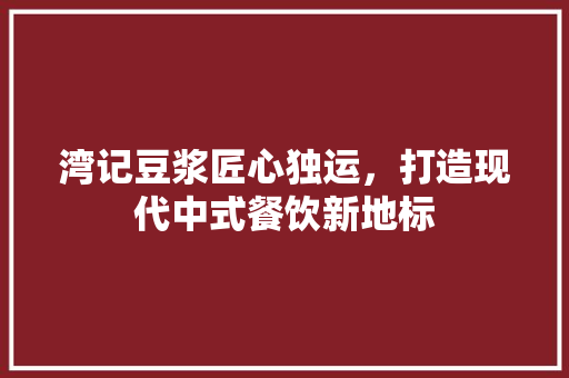 湾记豆浆匠心独运，打造现代中式餐饮新地标