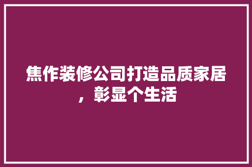 焦作装修公司打造品质家居，彰显个生活