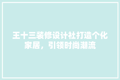 王十三装修设计社打造个化家居，引领时尚潮流  第1张
