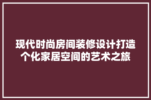 现代时尚房间装修设计打造个化家居空间的艺术之旅