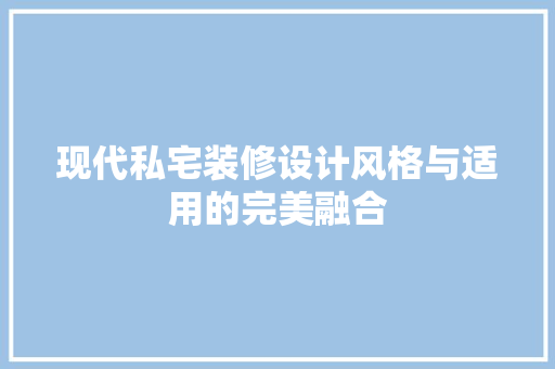 现代私宅装修设计风格与适用的完美融合