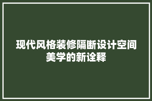 现代风格装修隔断设计空间美学的新诠释  第1张