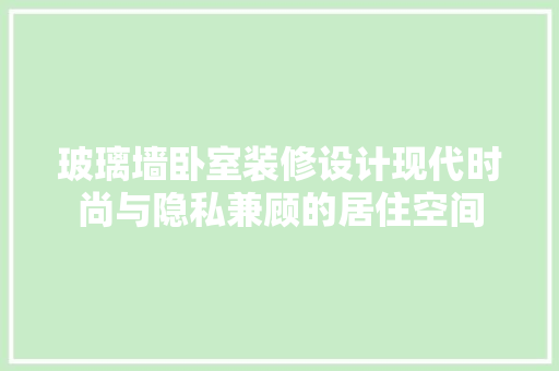 玻璃墙卧室装修设计现代时尚与隐私兼顾的居住空间