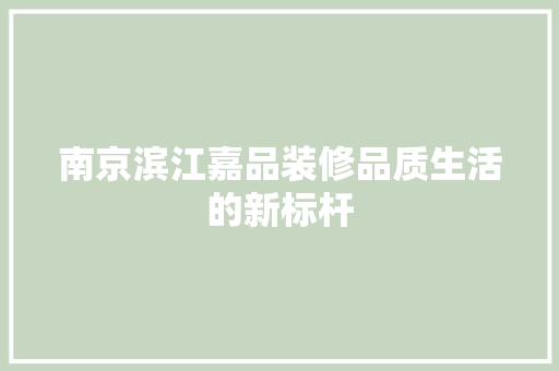 南京滨江嘉品装修品质生活的新标杆