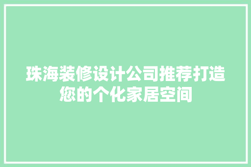 珠海装修设计公司推荐打造您的个化家居空间
