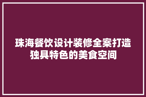 珠海餐饮设计装修全案打造独具特色的美食空间