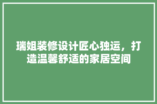 瑞姐装修设计匠心独运，打造温馨舒适的家居空间