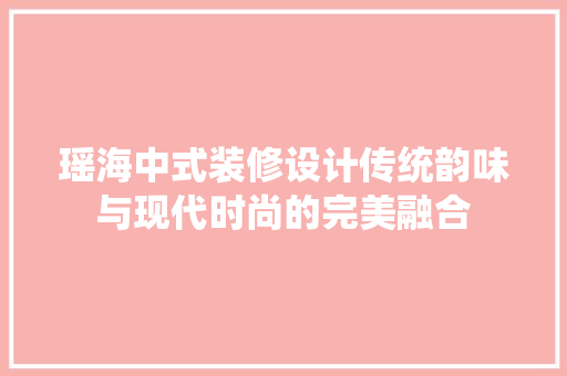 瑶海中式装修设计传统韵味与现代时尚的完美融合