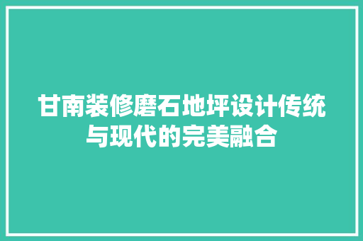 甘南装修磨石地坪设计传统与现代的完美融合