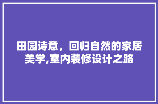 田园诗意，回归自然的家居美学,室内装修设计之路