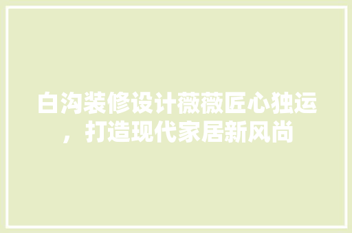 白沟装修设计薇薇匠心独运，打造现代家居新风尚
