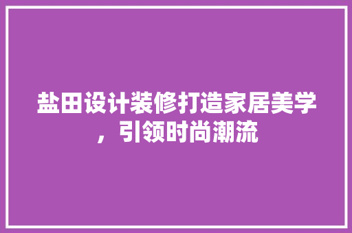 盐田设计装修打造家居美学，引领时尚潮流